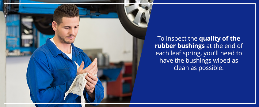 to inspect the quality of the rubber bushings at the end of each leaf spring, you'll need to have the bushings wiped as clean as possible